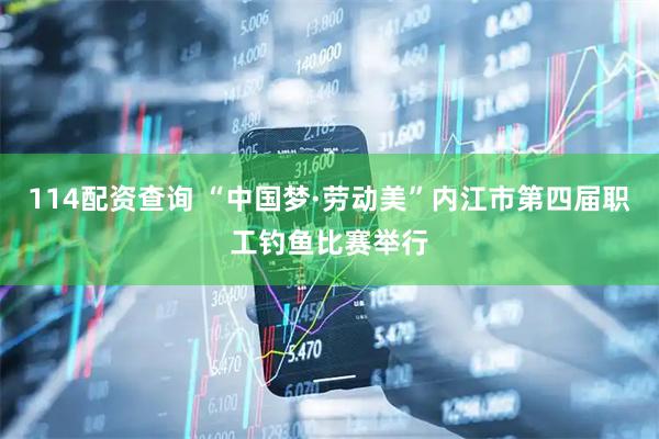 114配资查询 “中国梦·劳动美”内江市第四届职工钓鱼比赛举行